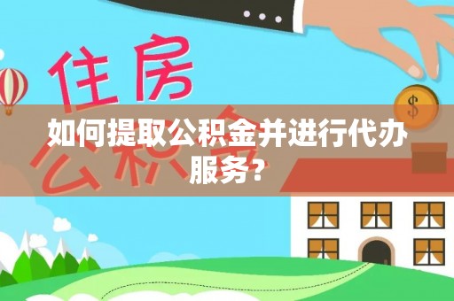 和顺如何提取公积金并进行代办服务？