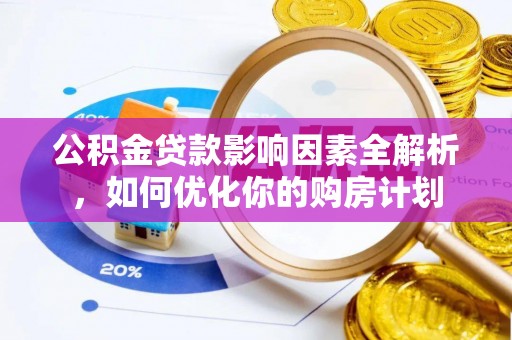 和顺公积金贷款影响因素全解析，如何优化你的购房计划