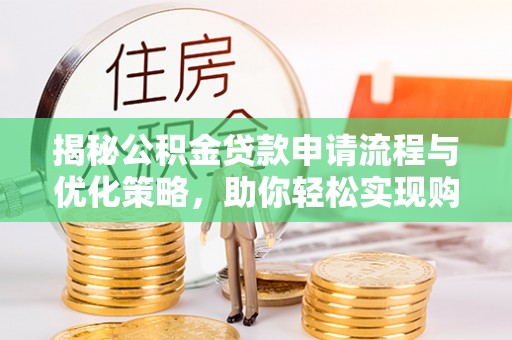 和顺揭秘公积金贷款申请流程与优化策略，助你轻松实现购房梦想