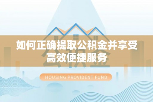 和顺如何正确提取公积金并享受高效便捷服务