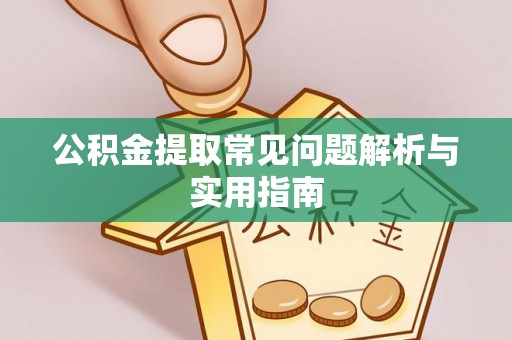 和顺公积金提取常见问题解析与实用指南