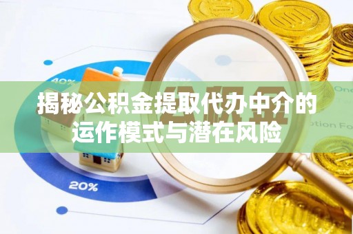 和顺揭秘公积金提取代办中介的运作模式与潜在风险