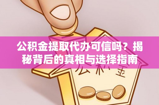 和顺公积金提取代办可信吗？揭秘背后的真相与选择指南