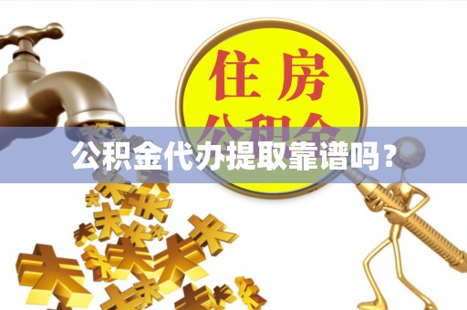 和顺公积金代办提取靠谱吗？