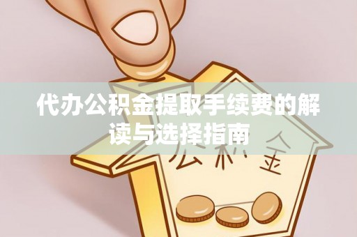 和顺代办公积金提取手续费的解读与选择指南