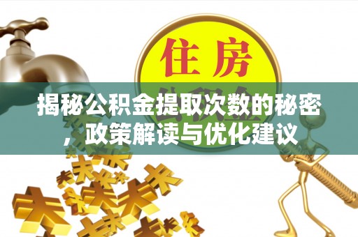 和顺揭秘公积金提取次数的秘密，政策解读与优化建议
