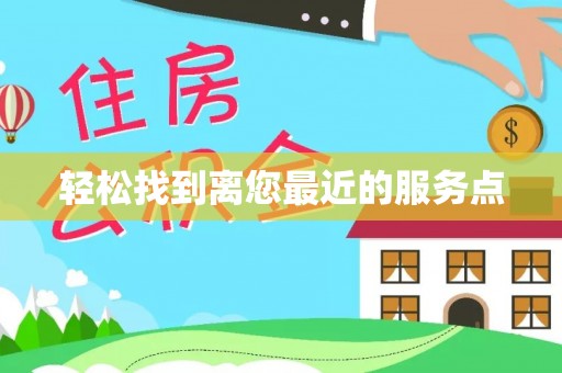 和顺轻松找到离您最近的服务点