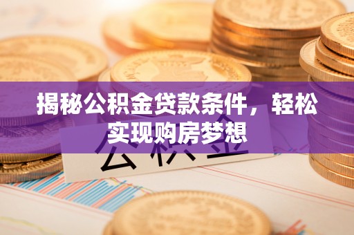 和顺揭秘公积金贷款条件，轻松实现购房梦想