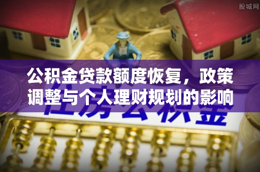 和顺公积金贷款额度恢复，政策调整与个人理财规划的影响