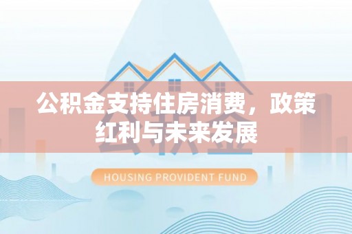 和顺公积金支持住房消费，政策红利与未来发展