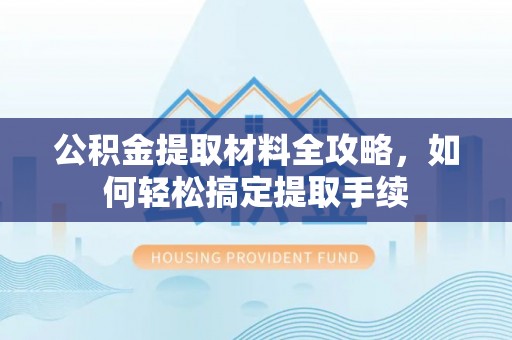 和顺公积金提取材料全攻略，如何轻松搞定提取手续
