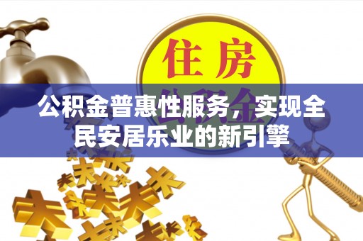 和顺公积金普惠性服务，实现全民安居乐业的新引擎