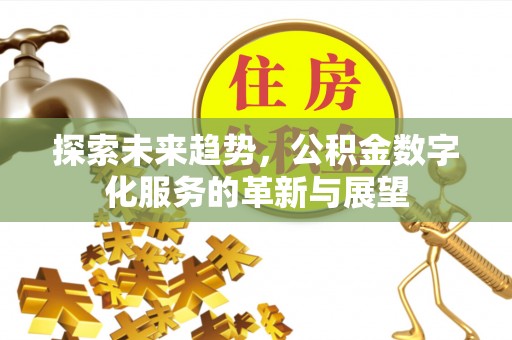 和顺探索未来趋势，公积金数字化服务的革新与展望