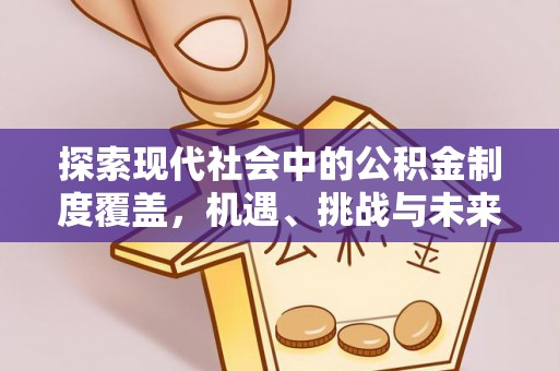和顺探索现代社会中的公积金制度覆盖，机遇、挑战与未来展望