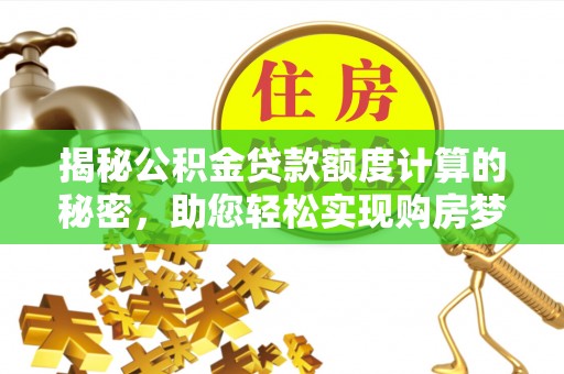 和顺揭秘公积金贷款额度计算的秘密，助您轻松实现购房梦想