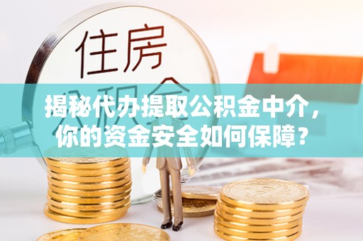 和顺揭秘代办提取公积金中介，你的资金安全如何保障？