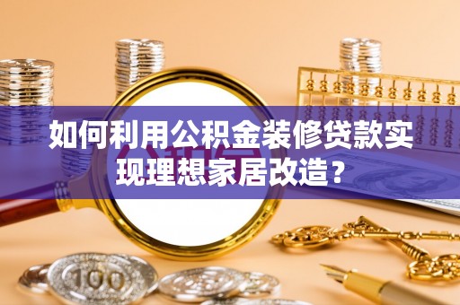和顺如何利用公积金装修贷款实现理想家居改造？